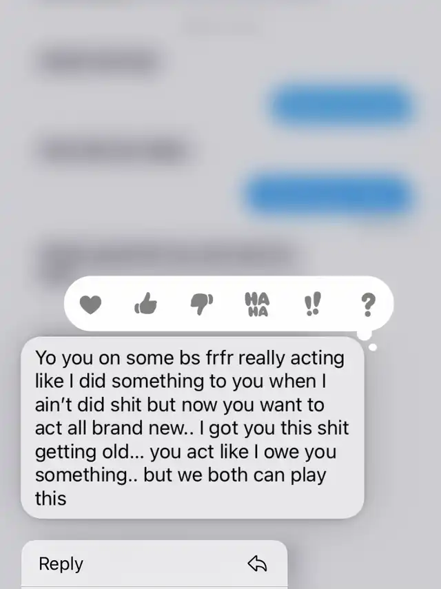 A screenshot of a text message bubble, displaying the message: 'Yo you on some bs frfr really acting like I did something to you when I ain't did shit but now you want to act all brand new.. I got you this shit getting old... you act like I owe you something.. but we both can play this'.